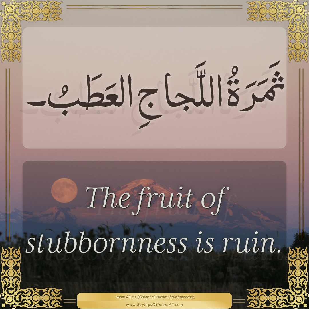 The fruit of stubbornness is ruin.